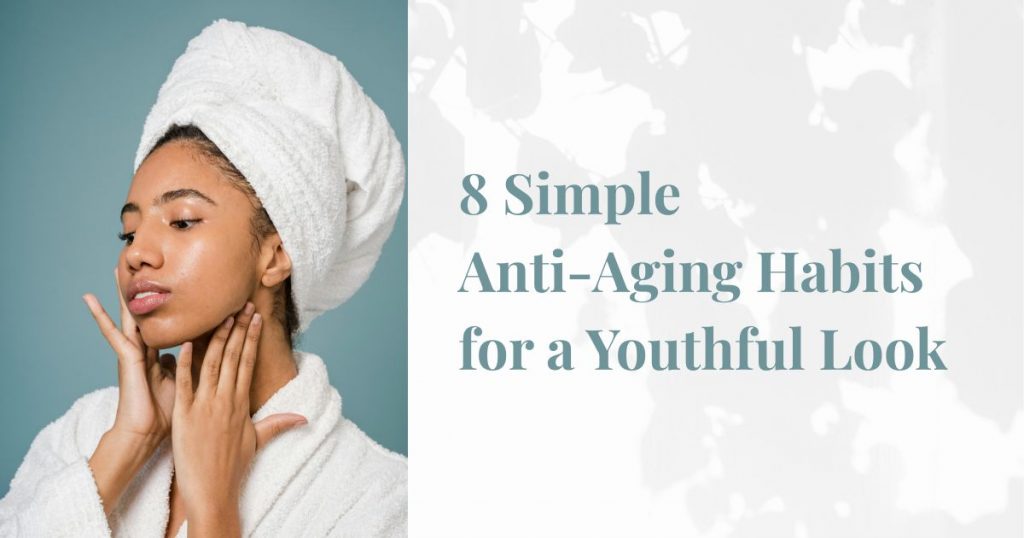 8 Simple Anti-Aging Habits for a Youthful Look